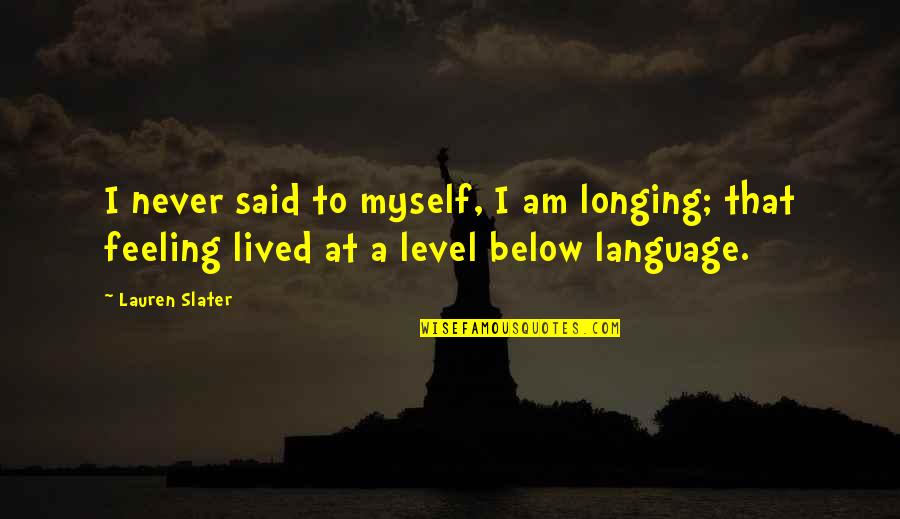 Am Feeling Myself Quotes By Lauren Slater: I never said to myself, I am longing;