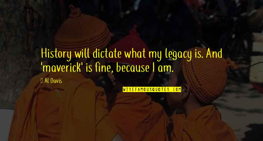 Am Fine Quotes By Al Davis: History will dictate what my legacy is. And
