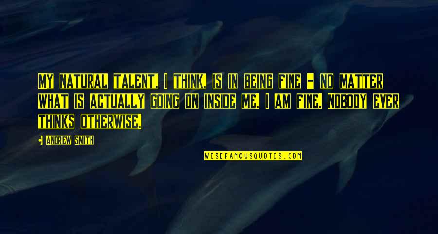 Am Fine Quotes By Andrew Smith: My natural talent, I think, is in being Am Fine Quotes By Andrew Smith: My natural talent, I think, is in being