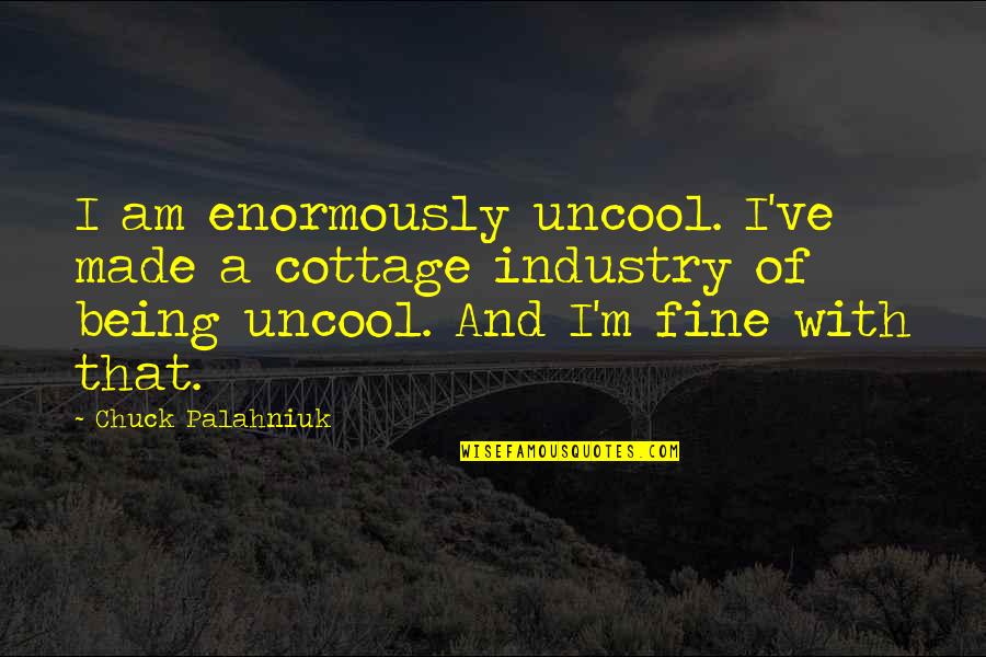 Am Fine Quotes By Chuck Palahniuk: I am enormously uncool. I've made a cottage Am Fine Quotes By Chuck Palahniuk: I am enormously uncool. I've made a cottage