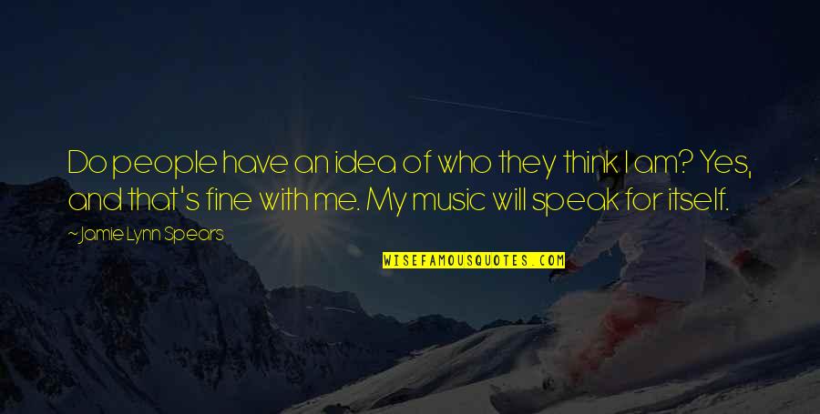 Am Fine Quotes By Jamie Lynn Spears: Do people have an idea of who they Am Fine Quotes By Jamie Lynn Spears: Do people have an idea of who they