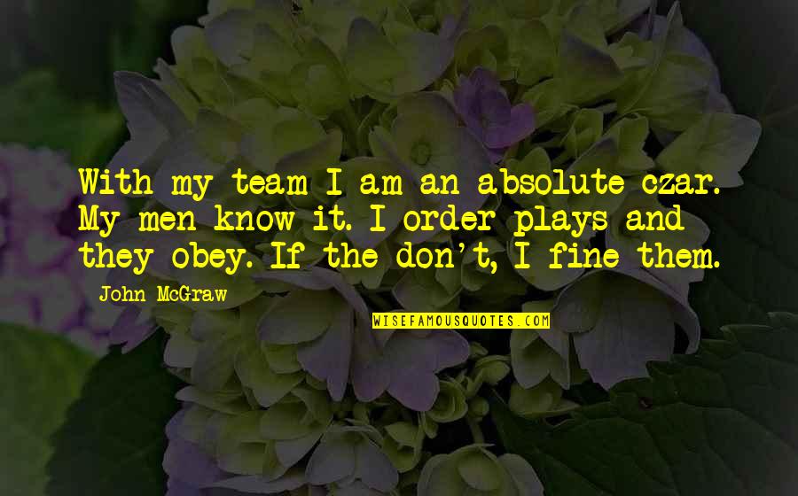 Am Fine Quotes By John McGraw: With my team I am an absolute czar.