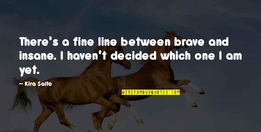 Am Fine Quotes By Kira Saito: There's a fine line between brave and insane.