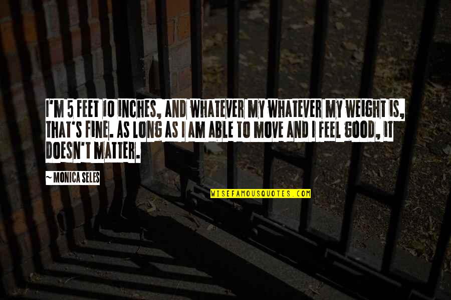 Am Fine Quotes By Monica Seles: I'm 5 feet 10 inches, and whatever my Am Fine Quotes By Monica Seles: I'm 5 feet 10 inches, and whatever my