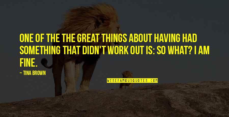 Am Fine Quotes By Tina Brown: One of the the great things about having Am Fine Quotes By Tina Brown: One of the the great things about having