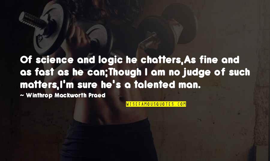 Am Fine Quotes By Winthrop Mackworth Praed: Of science and logic he chatters,As fine and Am Fine Quotes By Winthrop Mackworth Praed: Of science and logic he chatters,As fine and