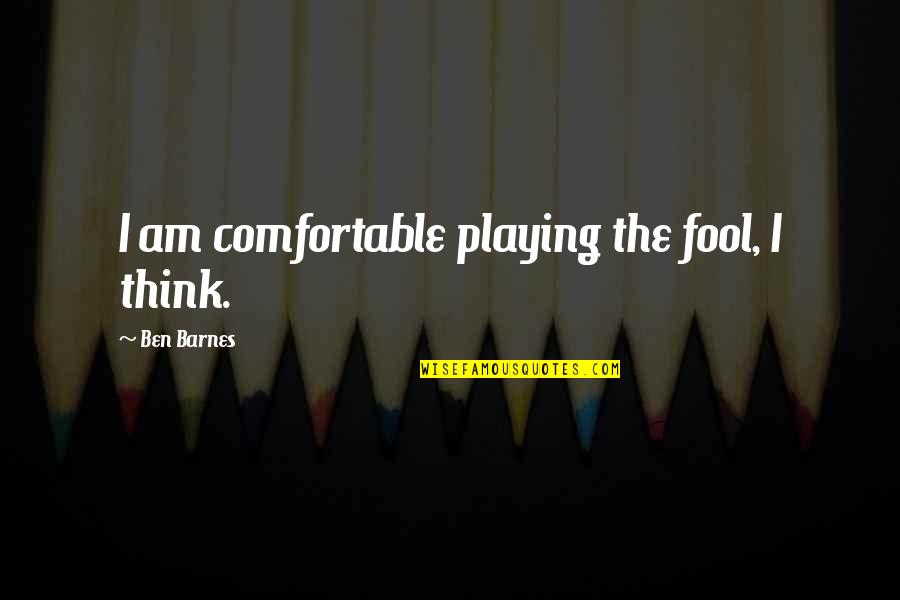 Am Fool Quotes By Ben Barnes: I am comfortable playing the fool, I think. Am Fool Quotes By Ben Barnes: I am comfortable playing the fool, I think.