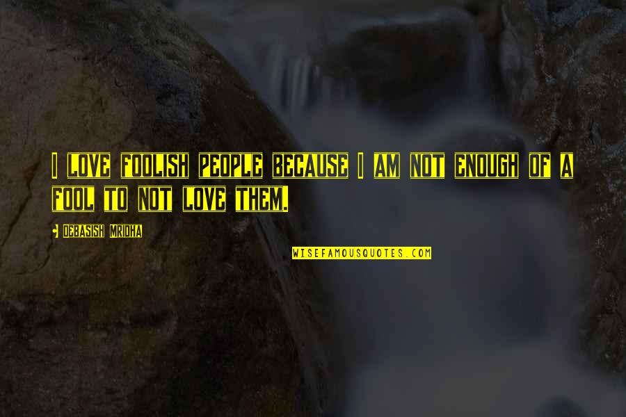 Am Fool Quotes By Debasish Mridha: I love foolish people because I am not