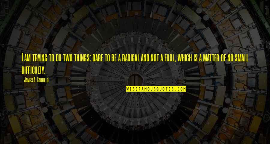 Am Fool Quotes By James A. Garfield: I am trying to do two things: dare Am Fool Quotes By James A. Garfield: I am trying to do two things: dare