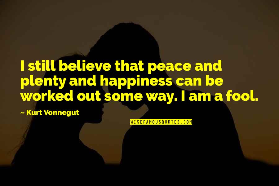 Am Fool Quotes By Kurt Vonnegut: I still believe that peace and plenty and Am Fool Quotes By Kurt Vonnegut: I still believe that peace and plenty and