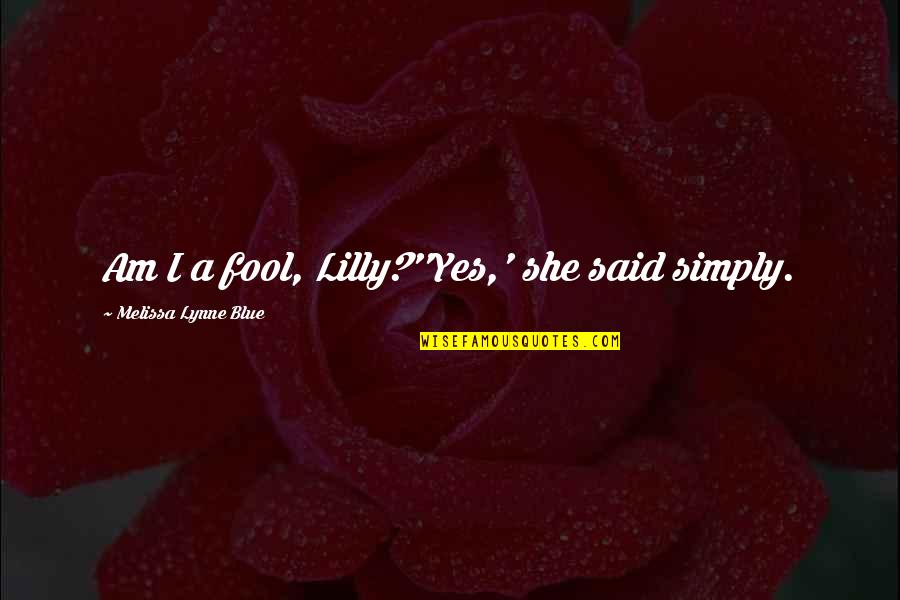 Am Fool Quotes By Melissa Lynne Blue: Am I a fool, Lilly?''Yes,' she said simply. Am Fool Quotes By Melissa Lynne Blue: Am I a fool, Lilly?''Yes,' she said simply.