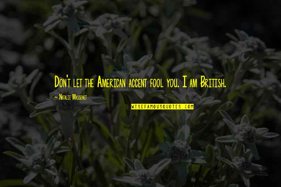 Am Fool Quotes By Natalie Massenet: Don't let the American accent fool you. I Am Fool Quotes By Natalie Massenet: Don't let the American accent fool you. I