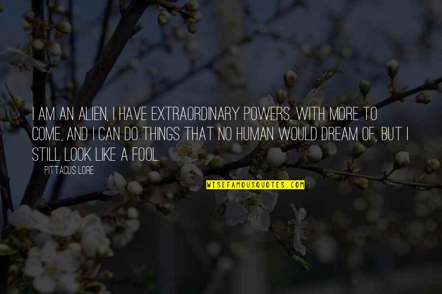 Am Fool Quotes By Pittacus Lore: I am an alien, I have extraordinary powers, Am Fool Quotes By Pittacus Lore: I am an alien, I have extraordinary powers,