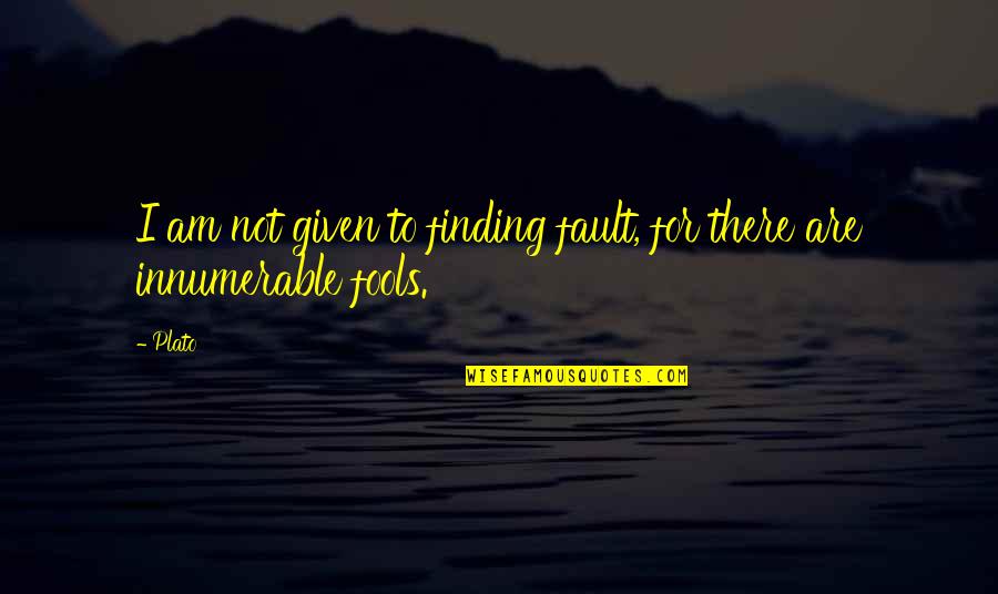 Am Fool Quotes By Plato: I am not given to finding fault, for