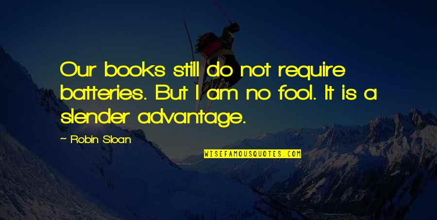 Am Fool Quotes By Robin Sloan: Our books still do not require batteries. But Am Fool Quotes By Robin Sloan: Our books still do not require batteries. But