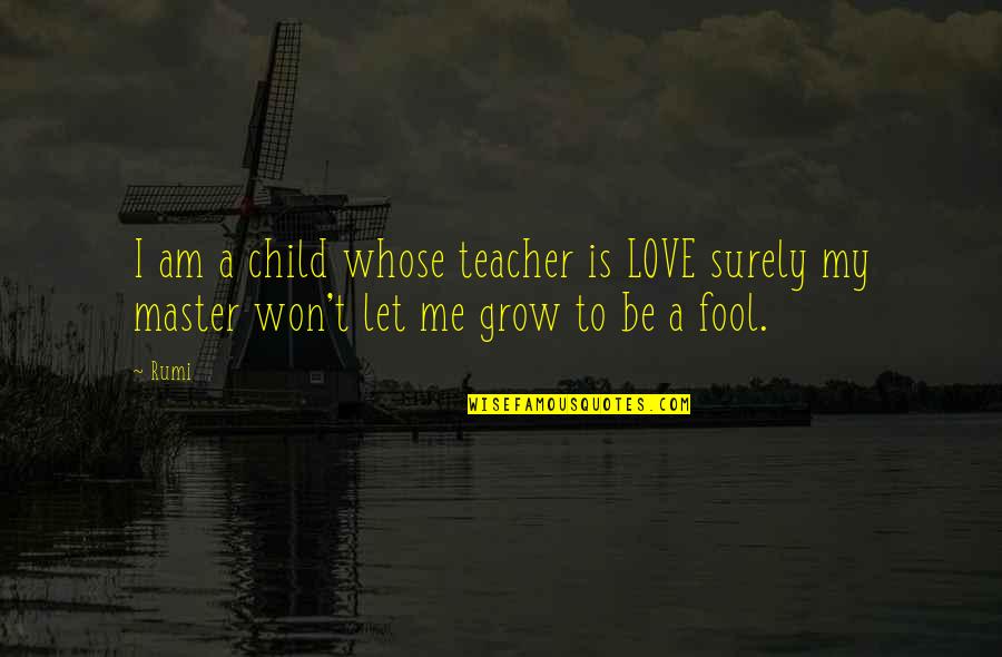 Am Fool Quotes By Rumi: I am a child whose teacher is LOVE