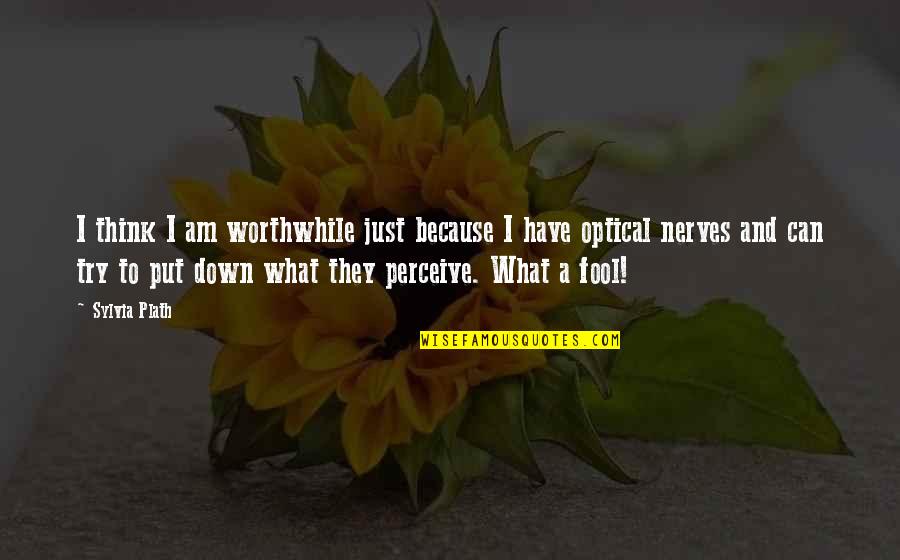Am Fool Quotes By Sylvia Plath: I think I am worthwhile just because I Am Fool Quotes By Sylvia Plath: I think I am worthwhile just because I