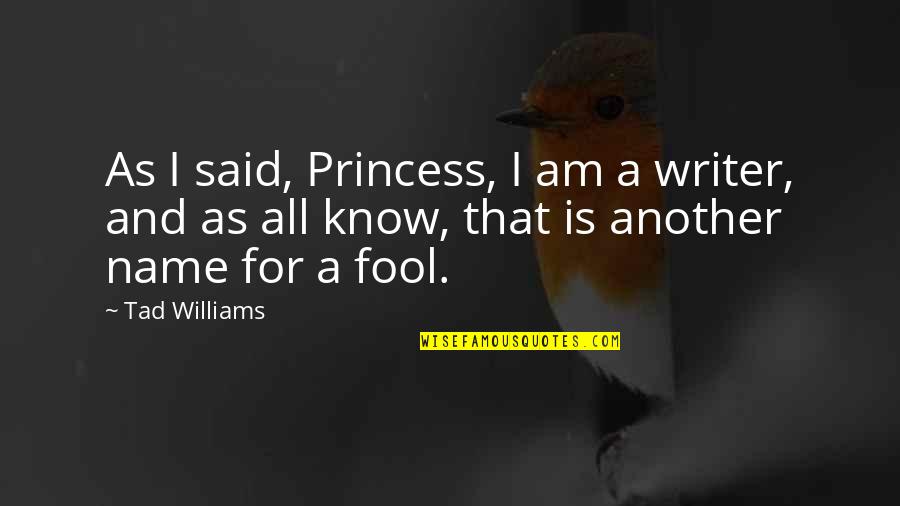 Am Fool Quotes By Tad Williams: As I said, Princess, I am a writer, Am Fool Quotes By Tad Williams: As I said, Princess, I am a writer,