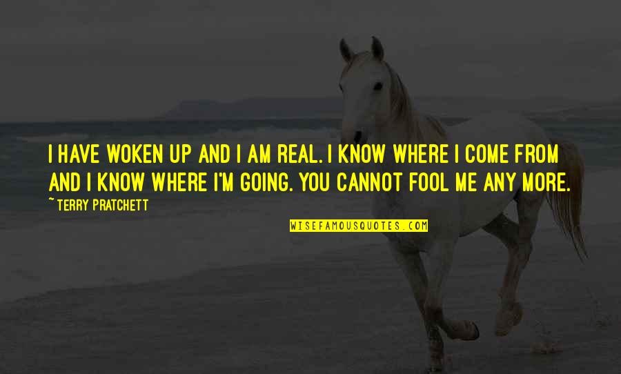 Am Fool Quotes By Terry Pratchett: I have woken up and I am real. Am Fool Quotes By Terry Pratchett: I have woken up and I am real.