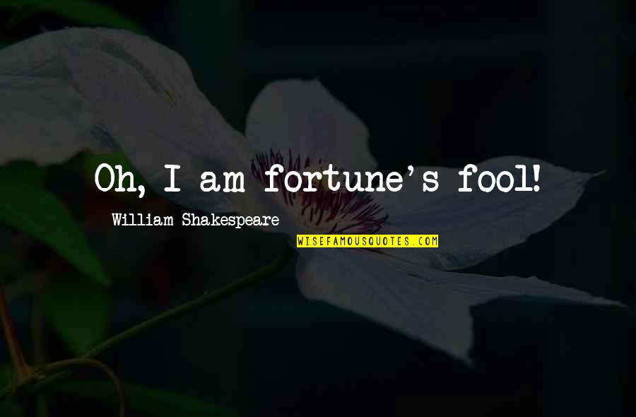 Am Fool Quotes By William Shakespeare: Oh, I am fortune's fool! Am Fool Quotes By William Shakespeare: Oh, I am fortune's fool!