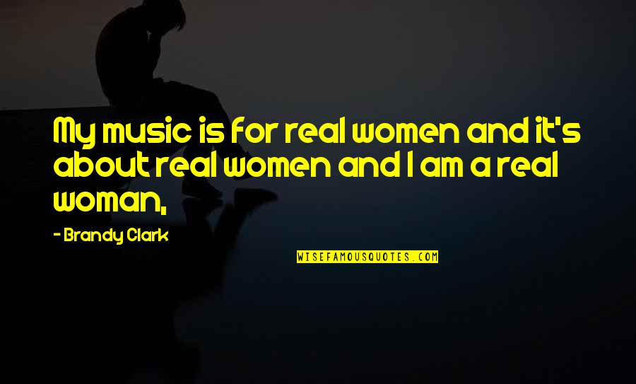 Am For Real Quotes By Brandy Clark: My music is for real women and it's