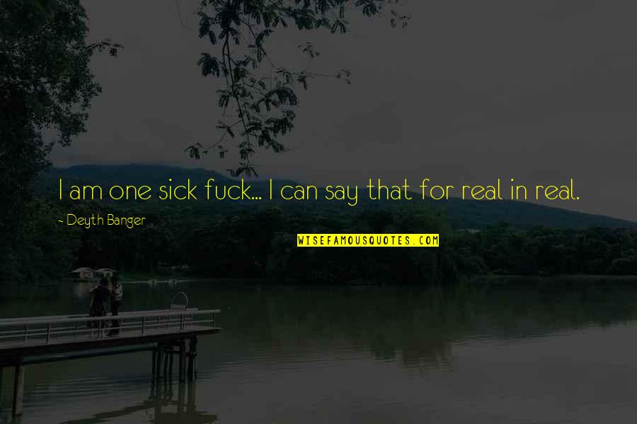 Am For Real Quotes By Deyth Banger: I am one sick fuck... I can say