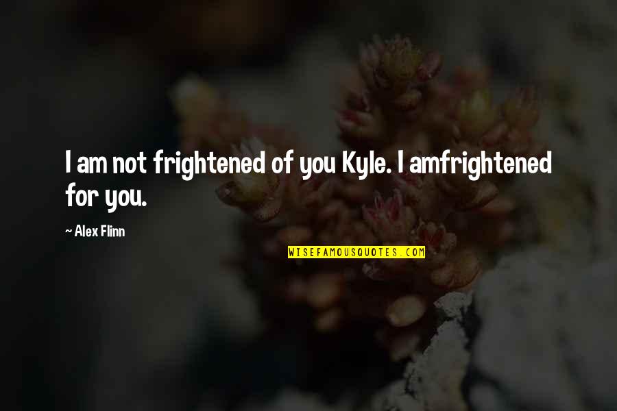 Am For You Quotes By Alex Flinn: I am not frightened of you Kyle. I