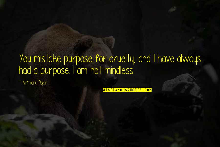 Am For You Quotes By Anthony Ryan: You mistake purpose for cruelty, and I have