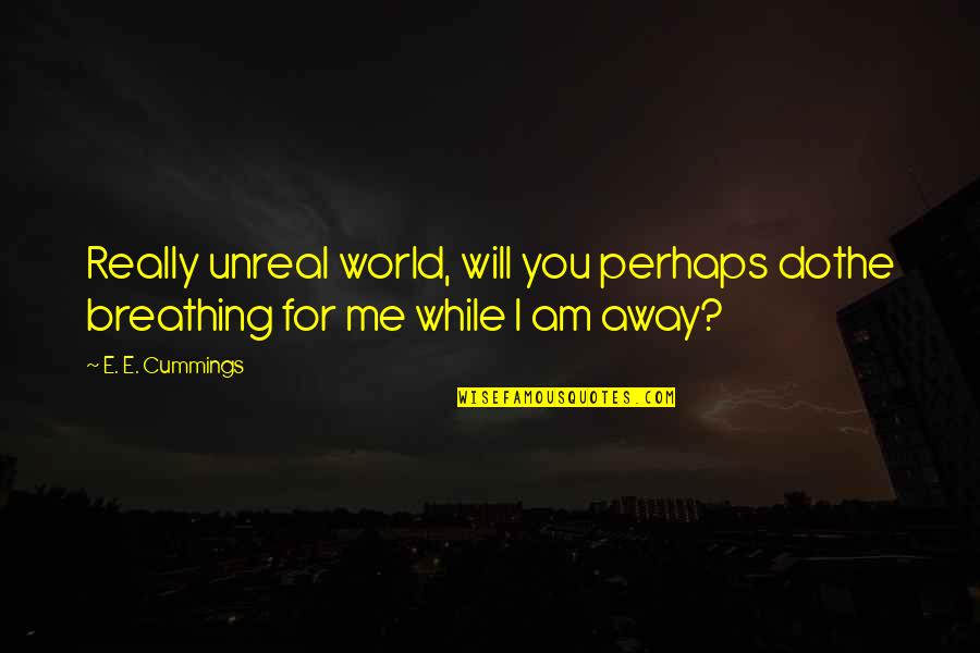 Am For You Quotes By E. E. Cummings: Really unreal world, will you perhaps dothe breathing