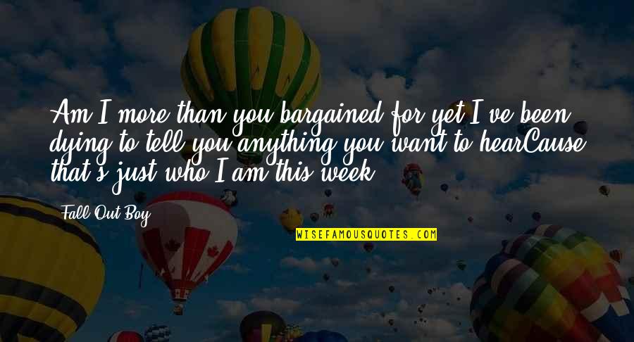 Am For You Quotes By Fall Out Boy: Am I more than you bargained for yet?I've