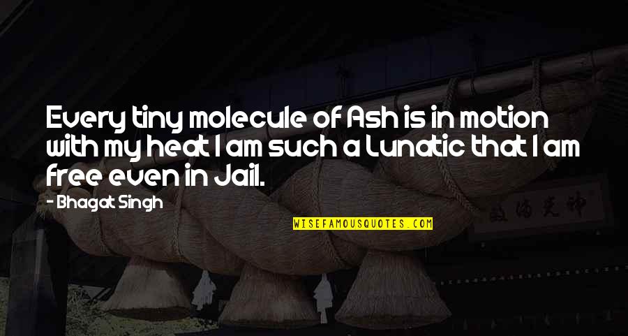 Am Free Quotes By Bhagat Singh: Every tiny molecule of Ash is in motion