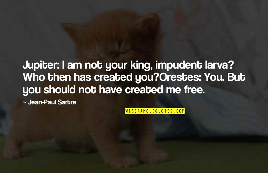 Am Free Quotes By Jean-Paul Sartre: Jupiter: I am not your king, impudent larva?