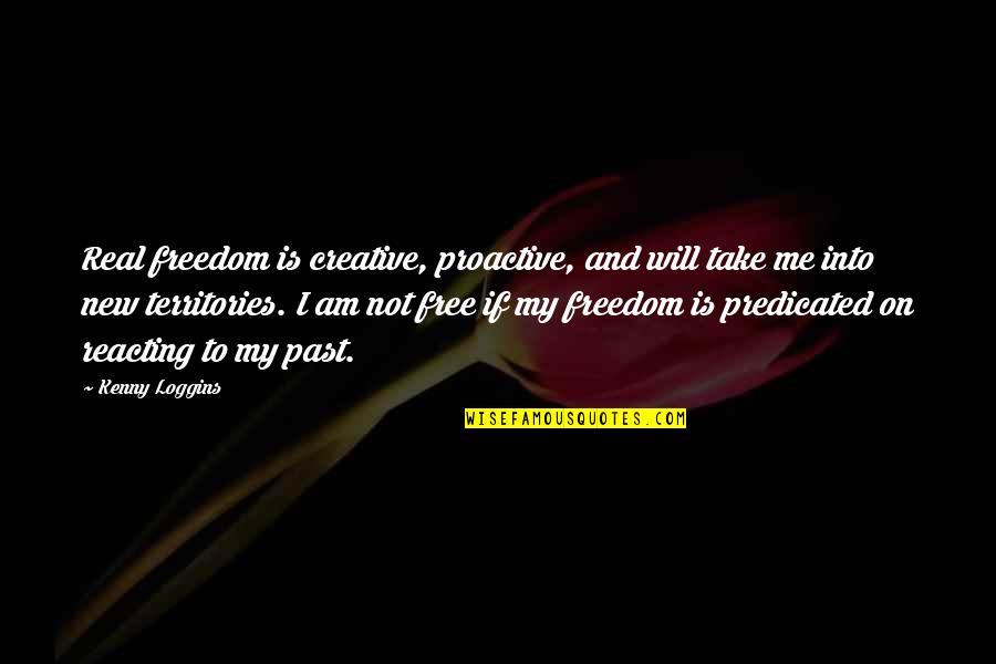 Am Free Quotes By Kenny Loggins: Real freedom is creative, proactive, and will take
