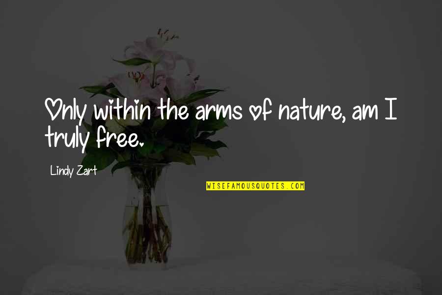 Am Free Quotes By Lindy Zart: Only within the arms of nature, am I