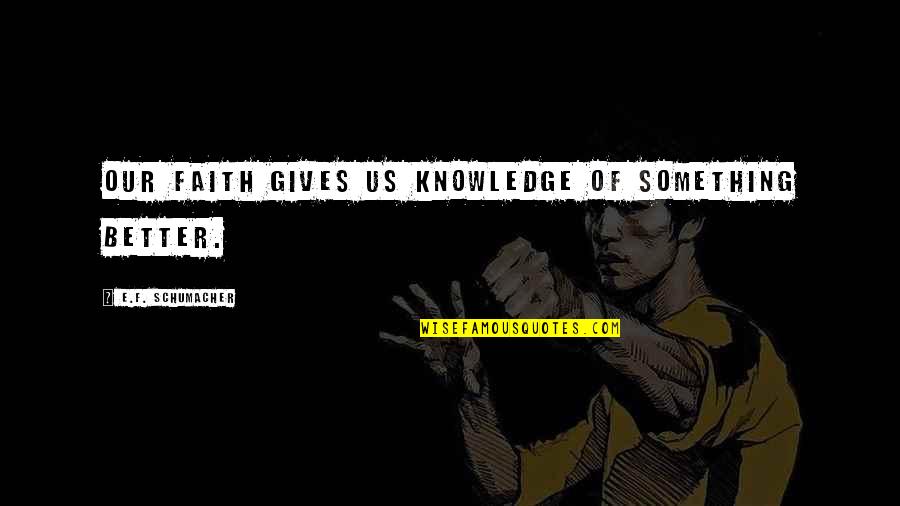 Am Giving Up On You Quotes By E.F. Schumacher: Our faith gives us knowledge of something better.