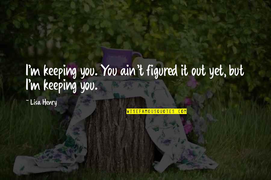 Am Glad It Happened Quotes By Lisa Henry: I'm keeping you. You ain't figured it out