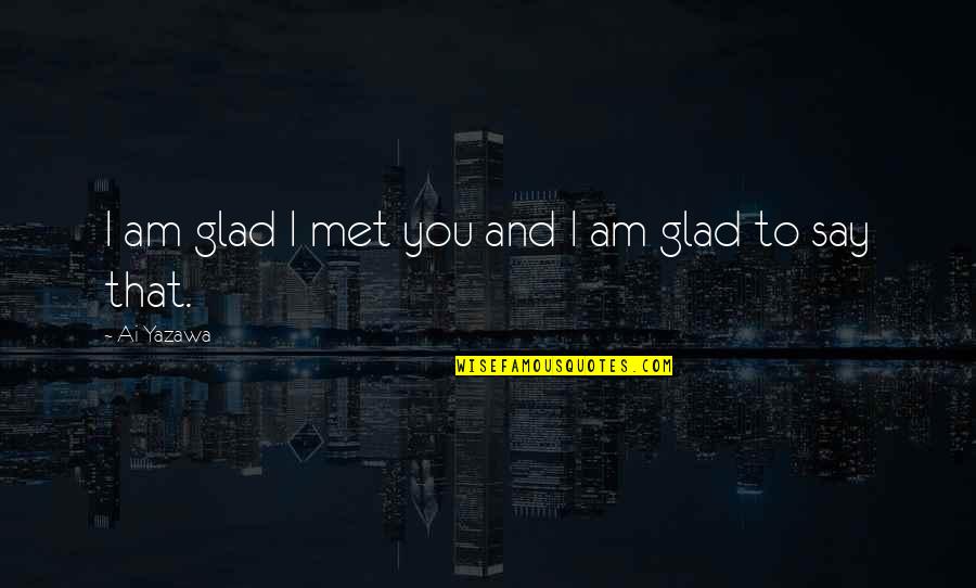 Am Glad Quotes By Ai Yazawa: I am glad I met you and I Am Glad Quotes By Ai Yazawa: I am glad I met you and I