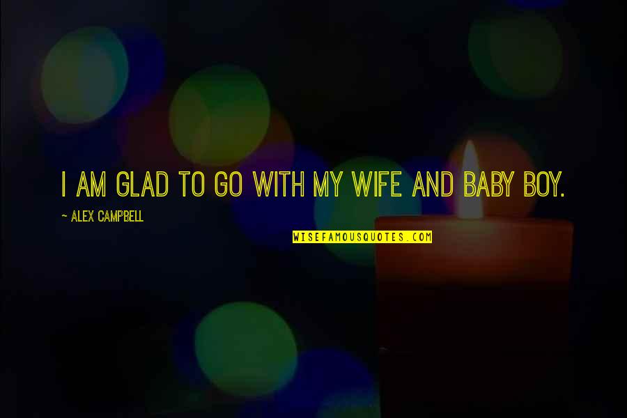 Am Glad Quotes By Alex Campbell: I am glad to go with my wife Am Glad Quotes By Alex Campbell: I am glad to go with my wife
