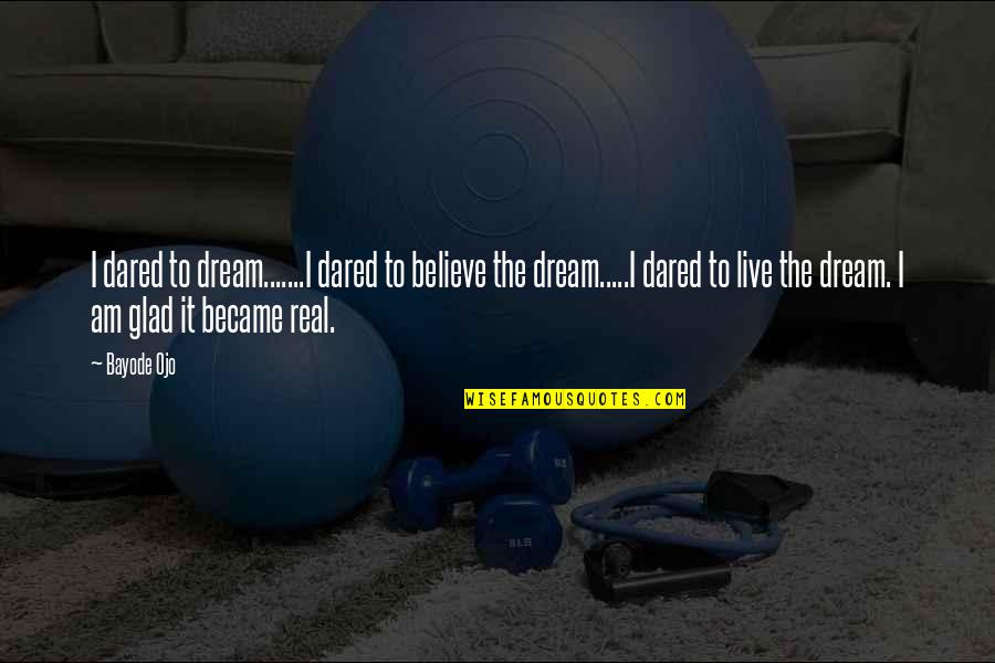 Am Glad Quotes By Bayode Ojo: I dared to dream.......I dared to believe the Am Glad Quotes By Bayode Ojo: I dared to dream.......I dared to believe the