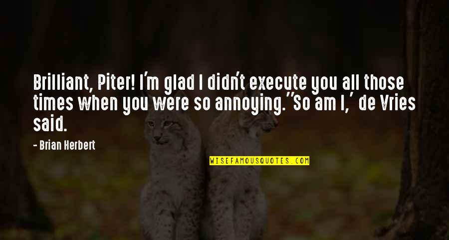Am Glad Quotes By Brian Herbert: Brilliant, Piter! I'm glad I didn't execute you Am Glad Quotes By Brian Herbert: Brilliant, Piter! I'm glad I didn't execute you