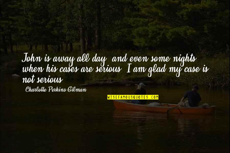Am Glad Quotes By Charlotte Perkins Gilman: John is away all day, and even some Am Glad Quotes By Charlotte Perkins Gilman: John is away all day, and even some