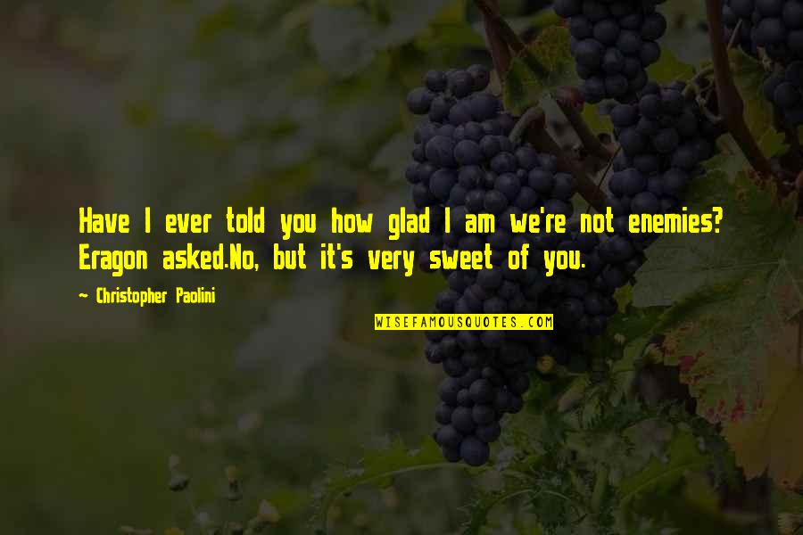 Am Glad Quotes By Christopher Paolini: Have I ever told you how glad I