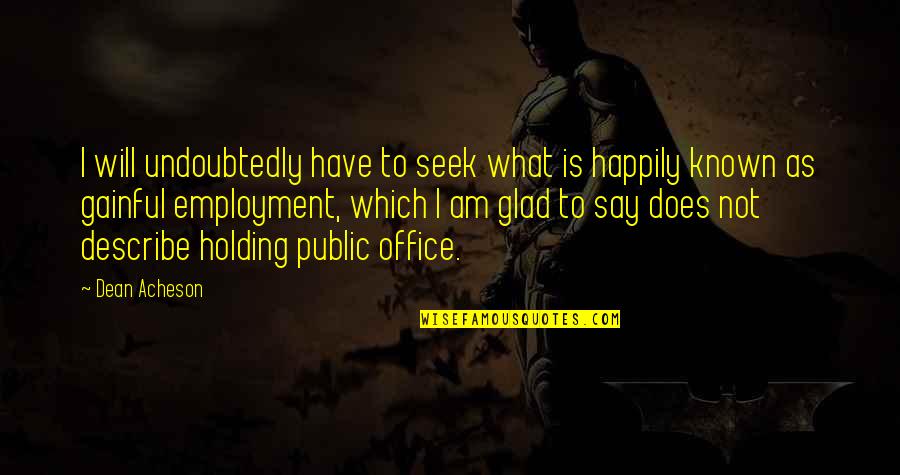 Am Glad Quotes By Dean Acheson: I will undoubtedly have to seek what is Am Glad Quotes By Dean Acheson: I will undoubtedly have to seek what is