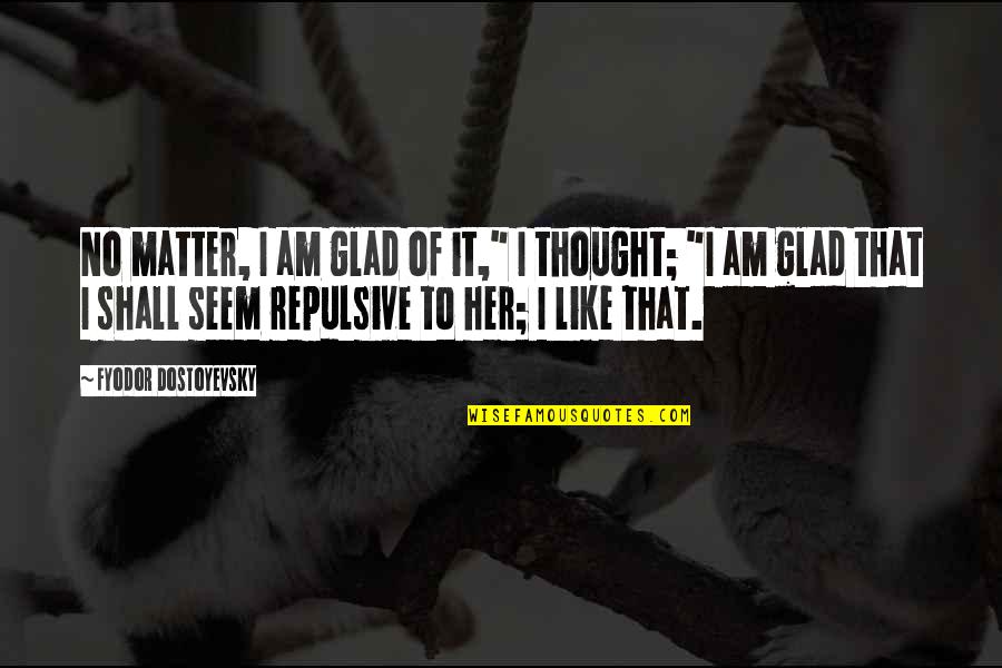 Am Glad Quotes By Fyodor Dostoyevsky: No matter, I am glad of it," I Am Glad Quotes By Fyodor Dostoyevsky: No matter, I am glad of it," I