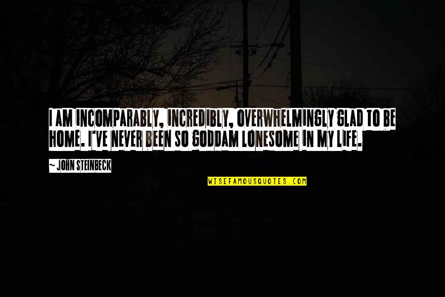 Am Glad Quotes By John Steinbeck: I am incomparably, incredibly, overwhelmingly glad to be Am Glad Quotes By John Steinbeck: I am incomparably, incredibly, overwhelmingly glad to be
