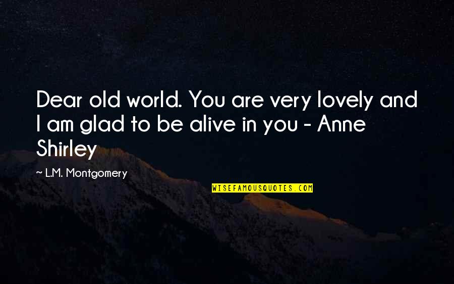 Am Glad Quotes By L.M. Montgomery: Dear old world. You are very lovely and Am Glad Quotes By L.M. Montgomery: Dear old world. You are very lovely and