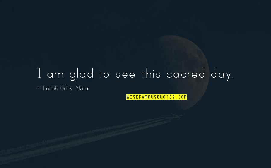 Am Glad Quotes By Lailah Gifty Akita: I am glad to see this sacred day. Am Glad Quotes By Lailah Gifty Akita: I am glad to see this sacred day.
