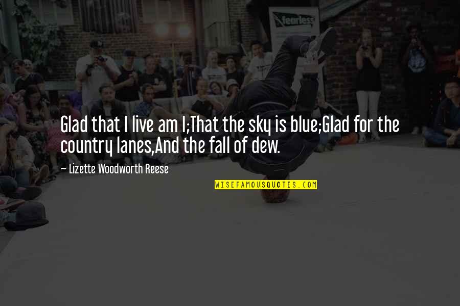 Am Glad Quotes By Lizette Woodworth Reese: Glad that I live am I;That the sky Am Glad Quotes By Lizette Woodworth Reese: Glad that I live am I;That the sky
