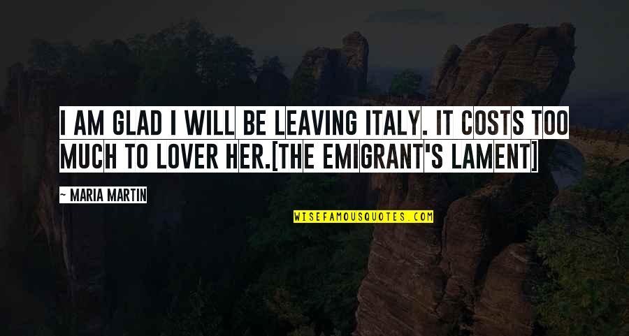 Am Glad Quotes By Maria Martin: I am glad I will be leaving Italy. Am Glad Quotes By Maria Martin: I am glad I will be leaving Italy.