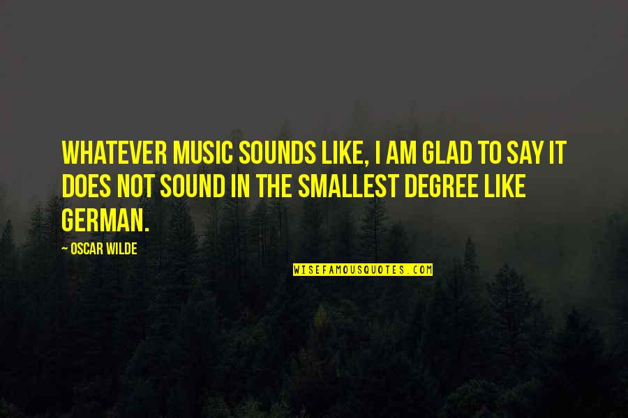 Am Glad Quotes By Oscar Wilde: Whatever music sounds like, I am glad to Am Glad Quotes By Oscar Wilde: Whatever music sounds like, I am glad to